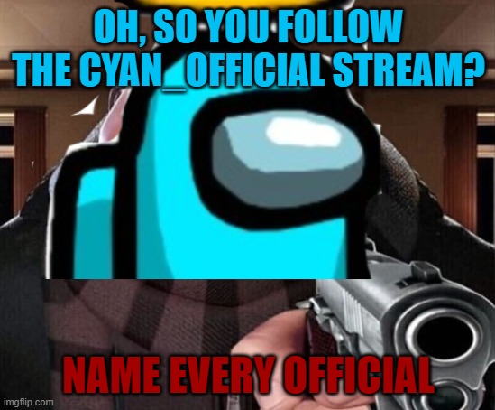 I dare you... | OH, SO YOU FOLLOW THE CYAN_OFFICIAL STREAM? NAME EVERY OFFICIAL | image tagged in gru gun,cyan_official | made w/ Imgflip meme maker