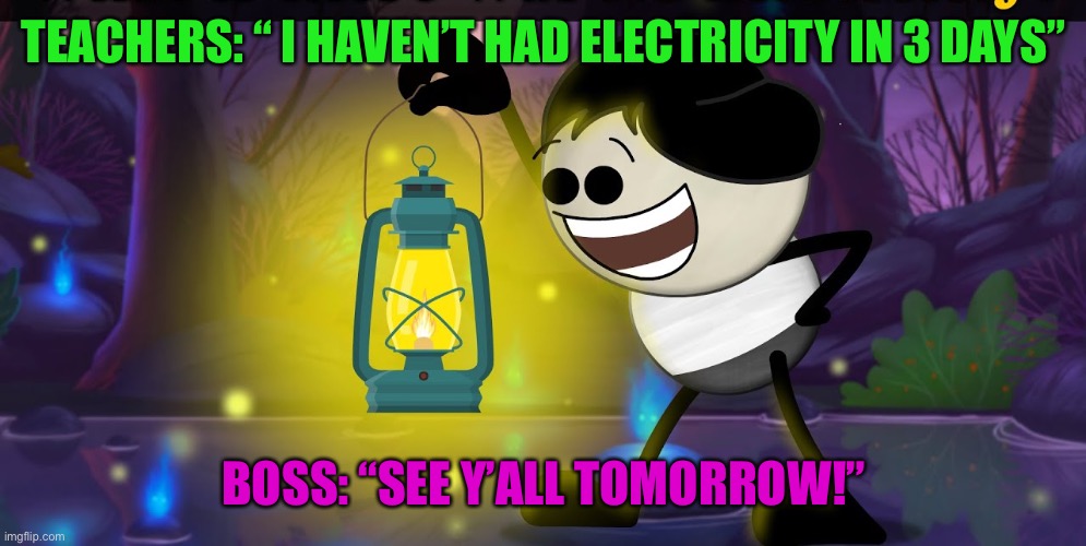 Teachers and their bosses. | TEACHERS: “ I HAVEN’T HAD ELECTRICITY IN 3 DAYS”; BOSS: “SEE Y’ALL TOMORROW!” | image tagged in no electricity bosses be like teachers come up work | made w/ Imgflip meme maker