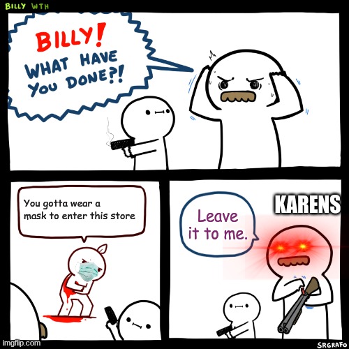 Billy, What Have You Done | You gotta wear a mask to enter this store; KARENS; Leave it to me. | image tagged in billy what have you done | made w/ Imgflip meme maker