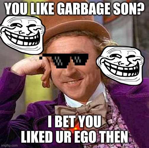 Creepy Condescending Wonka | YOU LIKE GARBAGE SON? I BET YOU LIKED UR EGO THEN | image tagged in memes,creepy condescending wonka | made w/ Imgflip meme maker