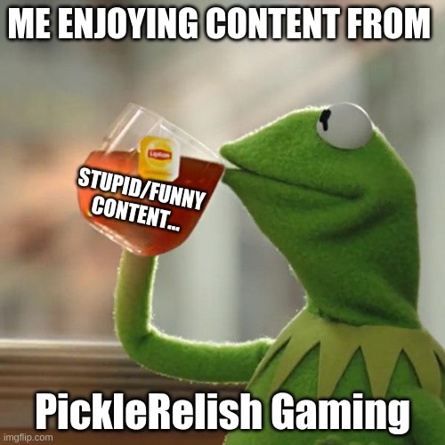 Sub to PickleRelish Gaming plz... | ME ENJOYING CONTENT FROM; STUPID/FUNNY CONTENT... PickleRelish Gaming | image tagged in memes,but that's none of my business,kermit the frog | made w/ Imgflip meme maker