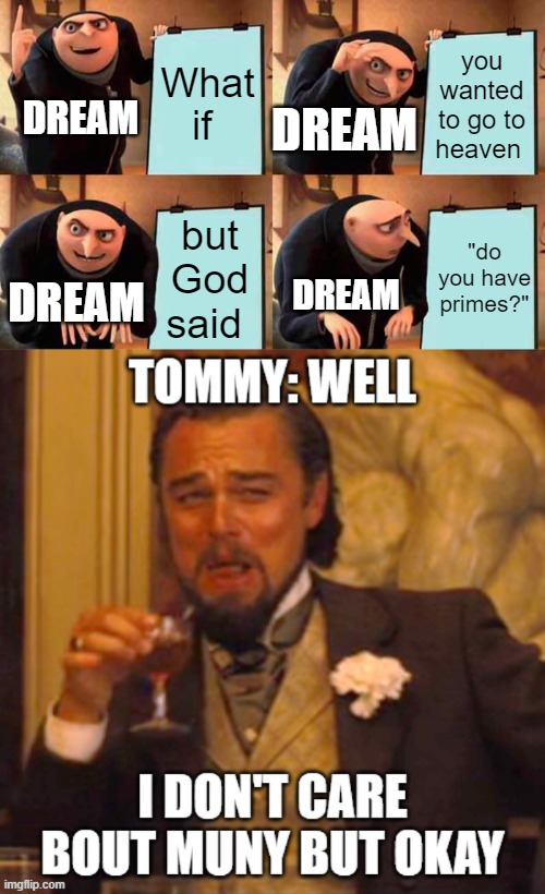 And that, kids, is the story of how Church Prime began (Dream SMP) | What if; you wanted to go to heaven; DREAM; DREAM; but God said; "do you have primes?"; DREAM; DREAM | image tagged in memes,gru's plan | made w/ Imgflip meme maker