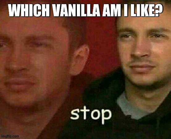 VILLAIN* AM I STILL STONED OR SUM ITS VILLAIN | WHICH VANILLA AM I LIKE? | image tagged in stop | made w/ Imgflip meme maker