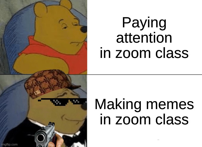 Tuxedo Winnie The Pooh Meme | Paying attention in zoom class; Making memes in zoom class | image tagged in memes,tuxedo winnie the pooh | made w/ Imgflip meme maker