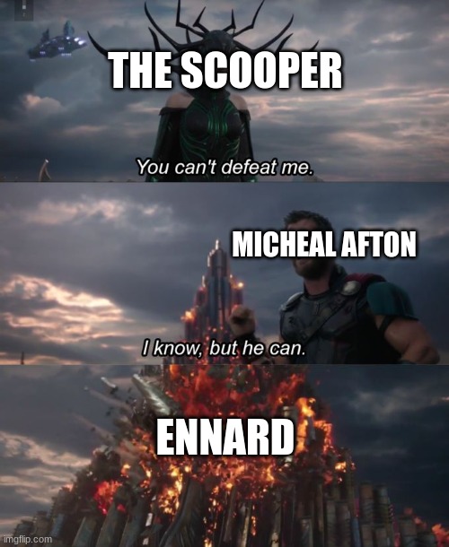 fnaf in a nutshell | THE SCOOPER; MICHEAL AFTON; ENNARD | image tagged in you can't defeat me | made w/ Imgflip meme maker