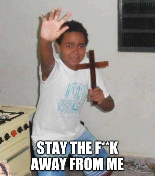 kid with cross | STAY THE F**K AWAY FROM ME | image tagged in kid with cross | made w/ Imgflip meme maker