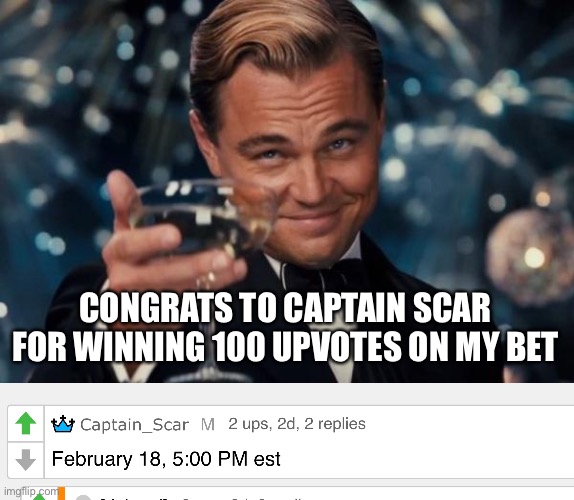 Congrats captain scar! It’s for a bet 4 when i would reach 1 million | CONGRATS TO CAPTAIN SCAR FOR WINNING 100 UPVOTES ON MY BET | image tagged in memes,leonardo dicaprio cheers,congrats | made w/ Imgflip meme maker