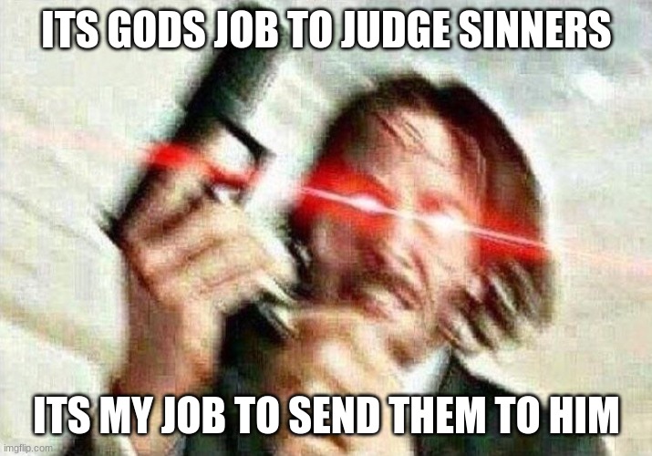 John Wick | ITS GODS JOB TO JUDGE SINNERS ITS MY JOB TO SEND THEM TO HIM | image tagged in john wick | made w/ Imgflip meme maker