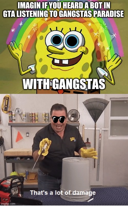 Ganstas paradise | IMAGIN IF YOU HEARD A BOT IN GTA LISTENING TO GANGSTAS PARADISE; WITH GANGSTAS | image tagged in memes,imagination spongebob,thats a lot of damage | made w/ Imgflip meme maker