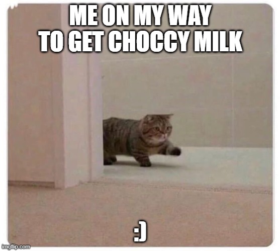 aw | ME ON MY WAY TO GET CHOCCY MILK; :) | image tagged in aw | made w/ Imgflip meme maker