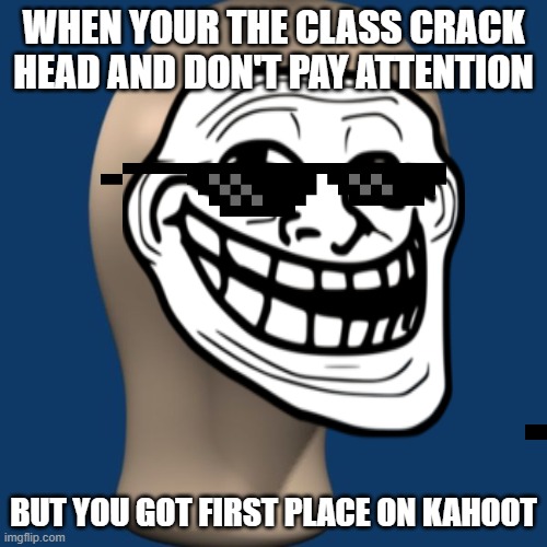 heehee | WHEN YOUR THE CLASS CRACK HEAD AND DON'T PAY ATTENTION; BUT YOU GOT FIRST PLACE ON KAHOOT | image tagged in memes,funny,school | made w/ Imgflip meme maker