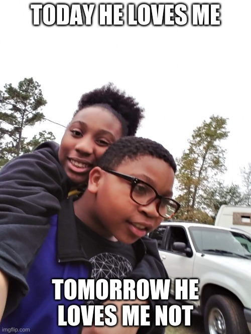 brotherly love | TODAY HE LOVES ME; TOMORROW HE LOVES ME NOT | image tagged in brothers | made w/ Imgflip meme maker