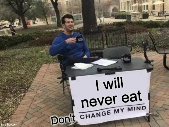 Change My Mind Meme | I will never eat; Don't | image tagged in memes,change my mind | made w/ Imgflip meme maker