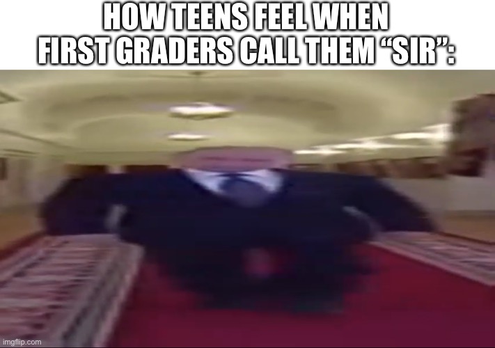 yes | HOW TEENS FEEL WHEN FIRST GRADERS CALL THEM “SIR”: | image tagged in memes,funny,wide putin,signature look of superiority | made w/ Imgflip meme maker