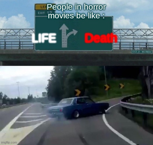 Left Exit 12 Off Ramp | People in horror movies be like :; Death; LIFE | image tagged in memes,left exit 12 off ramp | made w/ Imgflip meme maker
