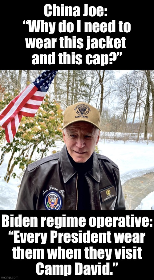 Beijing Biden is confused why he has to wear a special jacket, and a special cap at Camp David. | China Joe: 
“Why do I need to
wear this jacket 
and this cap?”; Biden regime operative:
“Every President wear
them when they visit
Camp David.” | image tagged in joe biden,creepy joe biden,dementia,democrat party,joe biden worries,sad joe biden | made w/ Imgflip meme maker