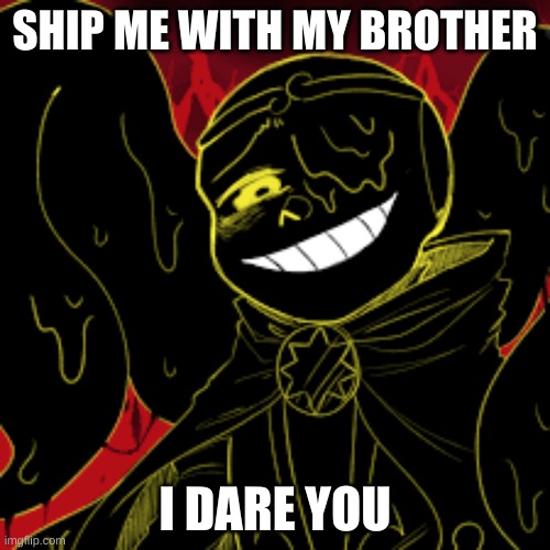 SHIP ME WITH MY BROTHER; I DARE YOU | image tagged in shattered dream sans | made w/ Imgflip meme maker