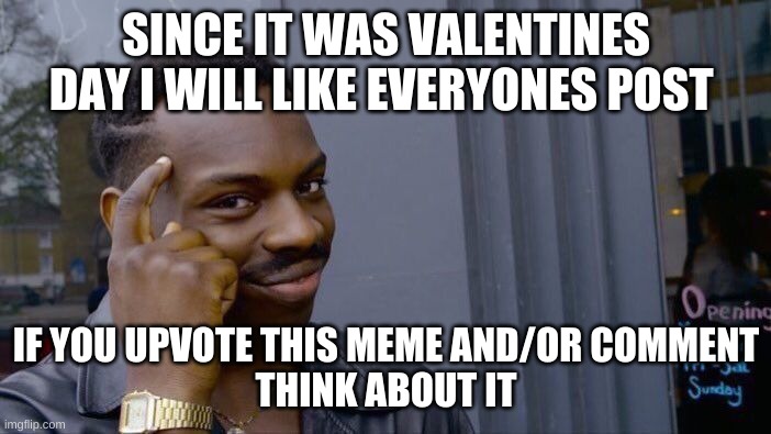 Think about it | SINCE IT WAS VALENTINES DAY I WILL LIKE EVERYONES POST; IF YOU UPVOTE THIS MEME AND/OR COMMENT
THINK ABOUT IT | image tagged in memes,roll safe think about it | made w/ Imgflip meme maker