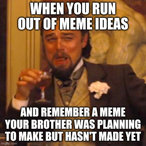 Literally my life right now. T^T | WHEN YOU RUN OUT OF MEME IDEAS; AND REMEMBER A MEME YOUR BROTHER WAS PLANNING TO MAKE BUT HASN'T MADE YET | image tagged in memes,laughing leo | made w/ Imgflip meme maker