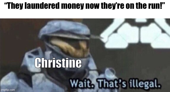 Wait that’s illegal | “They laundered money now they’re on the run!”; Christine | image tagged in wait that s illegal | made w/ Imgflip meme maker