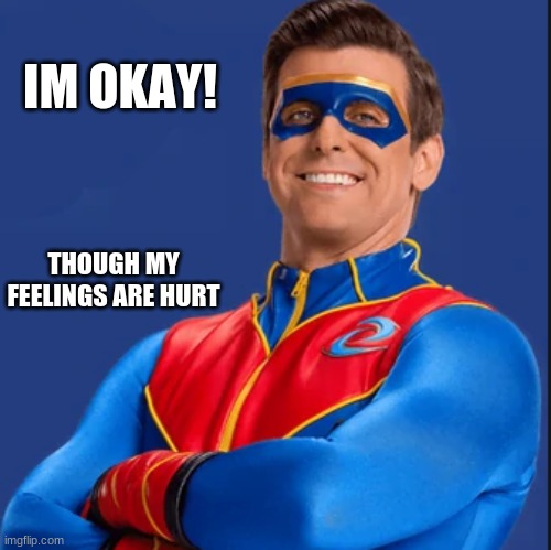 basic captain man | IM OKAY! THOUGH MY FEELINGS ARE HURT | image tagged in captain man | made w/ Imgflip meme maker