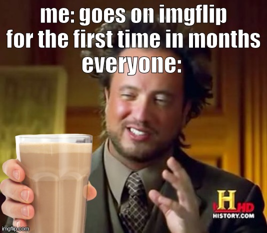 what is going on lol | me: goes on imgflip for the first time in months; everyone: | image tagged in choccy milk | made w/ Imgflip meme maker