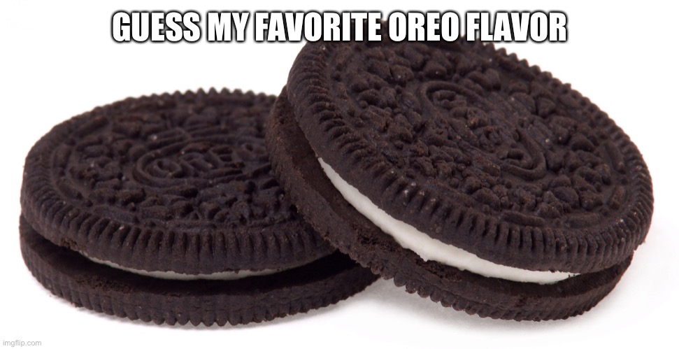 Oreos | GUESS MY FAVORITE OREO FLAVOR | image tagged in oreos | made w/ Imgflip meme maker
