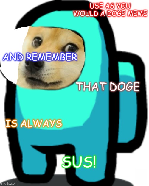 Among Us Doge | USE AS YOU WOULD A DOGE MEME; AND REMEMBER; THAT DOGE; IS ALWAYS; SUS! | image tagged in among us doge | made w/ Imgflip meme maker