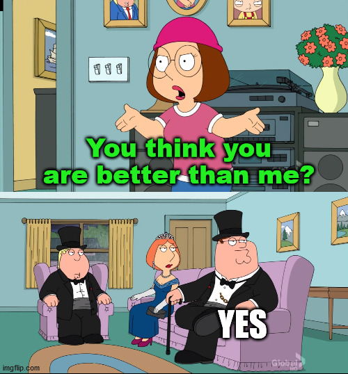 Meg Family Guy Better than me | You think you are better than me? YES | image tagged in meg family guy better than me | made w/ Imgflip meme maker