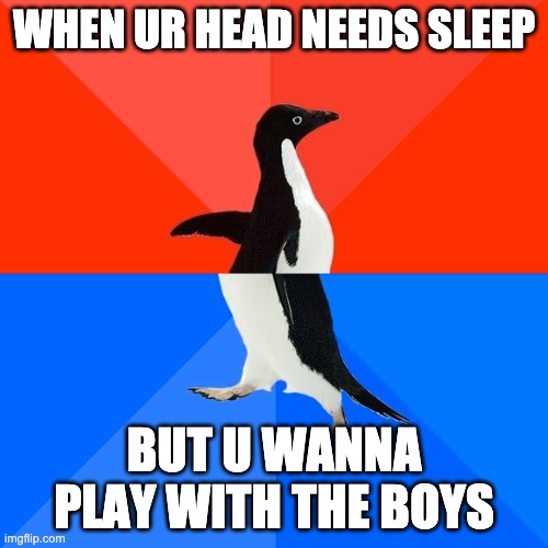 Socially Awesome Awkward Penguin | WHEN UR HEAD NEEDS SLEEP; BUT U WANNA PLAY WITH THE BOYS | image tagged in memes,socially awesome awkward penguin | made w/ Imgflip meme maker