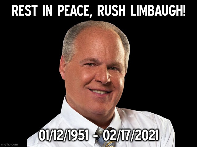 Rest In Peace, Rush Limbaugh! | REST IN PEACE, RUSH LIMBAUGH! 01/12/1951 - 02/17/2021 | image tagged in rush limbaugh,memes,tribute,conservative,celebrity,rest in peace | made w/ Imgflip meme maker