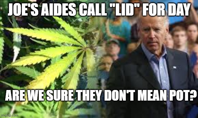 Joe Pot | JOE'S AIDES CALL "LID" FOR DAY; ARE WE SURE THEY DON'T MEAN POT? | image tagged in joe pot | made w/ Imgflip meme maker