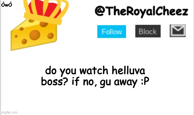 :P | ÒwÓ; do you watch helluva boss? if no, gu away :P | image tagged in theroyalcheez update template new | made w/ Imgflip meme maker