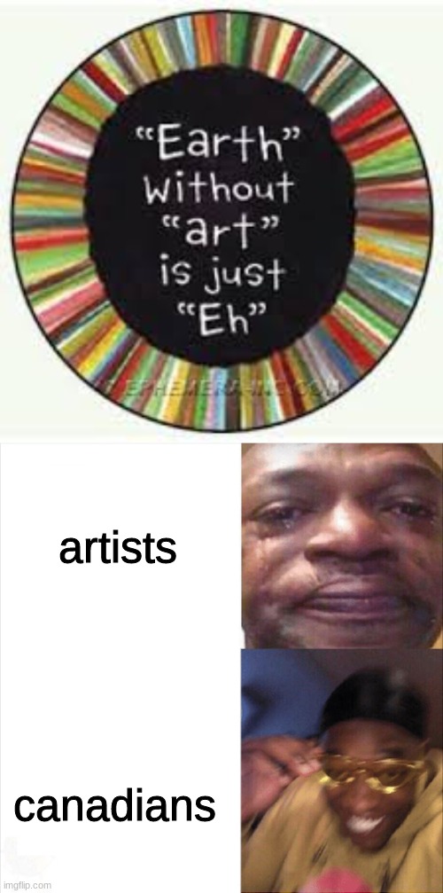 artists; canadians | image tagged in sad happy | made w/ Imgflip meme maker