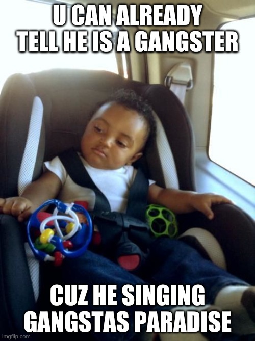 baby gangster | U CAN ALREADY TELL HE IS A GANGSTER; CUZ HE SINGING GANGSTAS PARADISE | image tagged in memes,gangster baby | made w/ Imgflip meme maker