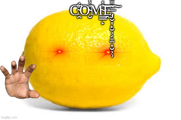 When life gives you lemons, X | C̴̯͋͘O̴̮̎̾̅̈́̓M̴̳̲̙̓̒͝Ḙ̶̡̹̬͎̙̮̹̗͈̱̞̮͕̹͂̎̂̐̓̿͠ | image tagged in when life gives you lemons x | made w/ Imgflip meme maker