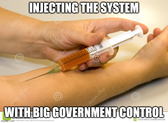 self injection | INJECTING THE SYSTEM WITH BIG GOVERNMENT CONTROL | image tagged in self injection | made w/ Imgflip meme maker