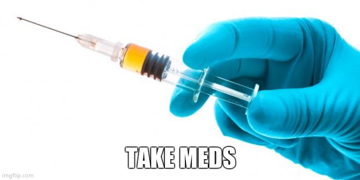 Syringe vaccine medicine | TAKE MEDS | image tagged in syringe vaccine medicine | made w/ Imgflip meme maker
