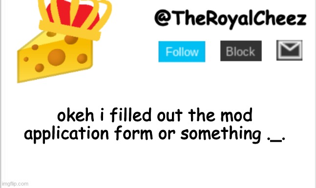 i did it, i guess | okeh i filled out the mod application form or something ._. | image tagged in theroyalcheez update template new | made w/ Imgflip meme maker