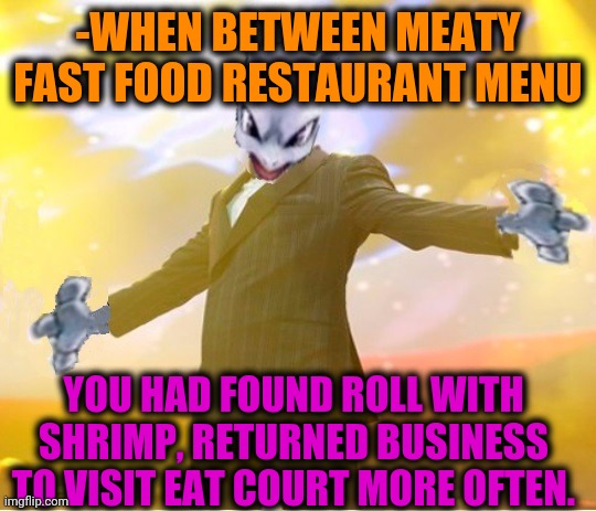 -Eating sea organisms. | -WHEN BETWEEN MEATY FAST FOOD RESTAURANT MENU; YOU HAD FOUND ROLL WITH SHRIMP, RETURNED BUSINESS TO VISIT EAT COURT MORE OFTEN. | image tagged in alien suggesting space joy,fast food,restaurant,shrimp,roll,visit | made w/ Imgflip meme maker