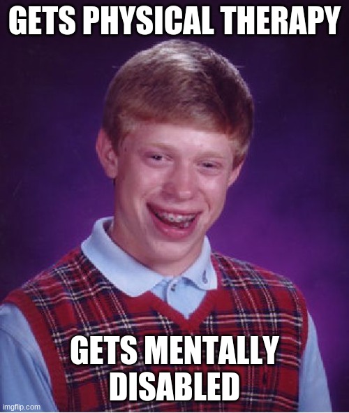 Just bad luck at its worst | GETS PHYSICAL THERAPY; GETS MENTALLY DISABLED | image tagged in memes,bad luck brian | made w/ Imgflip meme maker