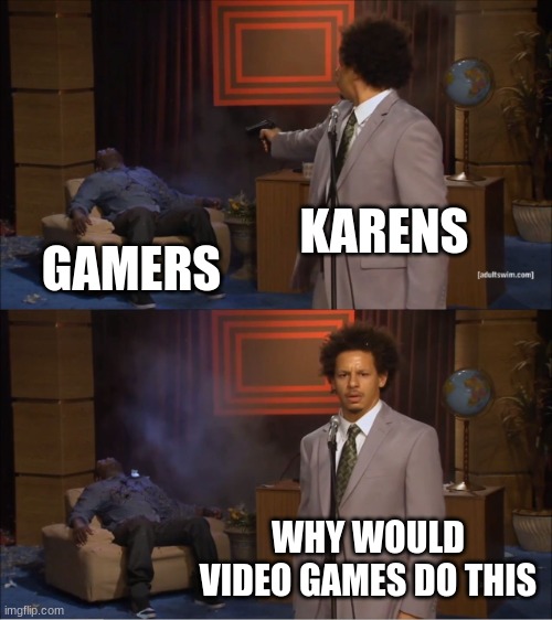 Who Killed Hannibal | KARENS; GAMERS; WHY WOULD VIDEO GAMES DO THIS | image tagged in memes,who killed hannibal | made w/ Imgflip meme maker