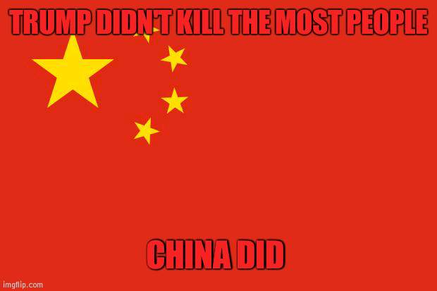 China: the country behind the slaughter | TRUMP DIDN'T KILL THE MOST PEOPLE; CHINA DID | image tagged in china flag,the man behind the slaughter,coronavirus | made w/ Imgflip meme maker