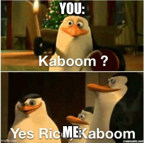 Kaboom? Yes Rico, Kaboom. | YOU: ME: | image tagged in kaboom yes rico kaboom | made w/ Imgflip meme maker