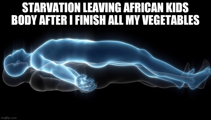 Leaving my body | STARVATION LEAVING AFRICAN KIDS BODY AFTER I FINISH ALL MY VEGETABLES | image tagged in soul leaving body | made w/ Imgflip meme maker