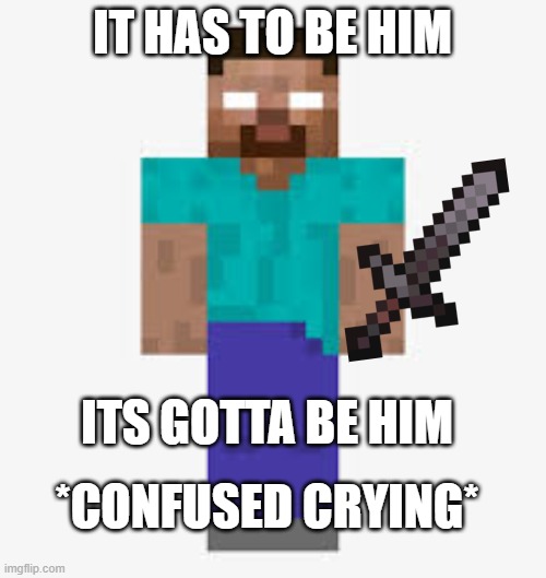 Herobrine | IT HAS TO BE HIM ITS GOTTA BE HIM *CONFUSED CRYING* | image tagged in herobrine | made w/ Imgflip meme maker
