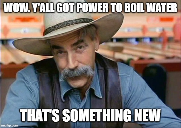 Sam Elliott special kind of stupid | WOW. Y'ALL GOT POWER TO BOIL WATER THAT'S SOMETHING NEW | image tagged in sam elliott special kind of stupid | made w/ Imgflip meme maker