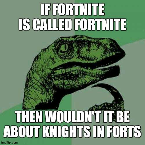 Reversing Fort-nite | IF FORTNITE IS CALLED FORTNITE; THEN WOULDN'T IT BE ABOUT KNIGHTS IN FORTS | image tagged in memes,philosoraptor,fortnite,reverse | made w/ Imgflip meme maker