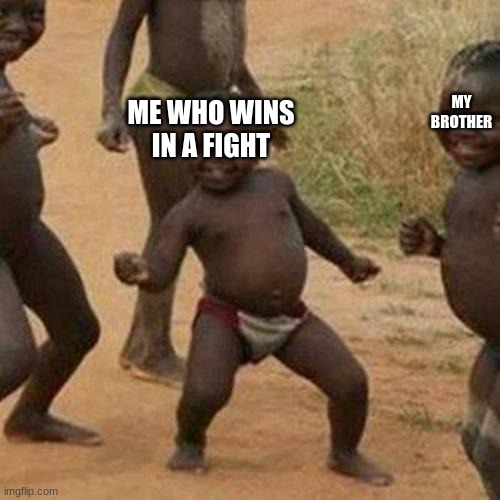 Third World Success Kid Meme | MY BROTHER; ME WHO WINS IN A FIGHT | image tagged in memes,third world success kid | made w/ Imgflip meme maker