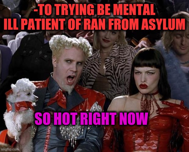 -Ofcourse he did. | -TO TRYING BE MENTAL ILL PATIENT OF RAN FROM ASYLUM; SO HOT RIGHT NOW | image tagged in memes,mugatu so hot right now,mental health,asylum,no escape,gollum schizophrenia | made w/ Imgflip meme maker